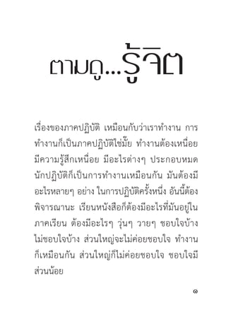 เรื่องของภาคปฏิบัติ เหมือนกับว่าเราทำงาน การ
ทำงานก็เป็นภาคปฏิบัติใช่มั๊ย ทำงานต้องเหนื่อย
มี ค วามรู้ สึ ก เหนื่ อ ย มี อ ะไรต่ า งๆ ประกอบหมด
นั ก ปฏิ บั ติ ก็ เ ป็ น การทำงานเหมื อ นกั น มั น ต้ อ งมี
อะไรหลายๆ อย่าง ในการปฏิบัติครั้งหนึ่ง อันนี้ต้อง
พิจารณานะ เรียนหนังสือก็ต้องมีอะไรที่มันอยู่ใน
ภาคเรียน ต้องมีอะไรๆ วุ่นๆ วายๆ ชอบใจบ้าง
ไม่ชอบใจบ้าง ส่วนใหญ่จะไม่ค่อยชอบใจ ทำงาน
ก็เหมื อ นกั น ส่ ว นใหญ่ ก็ ไ ม่ ค่ อ ยชอบใจ ชอบใจมี
ส่วนน้อย
                                                        
 