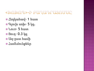  Հնդկահավ-    1 հատ
 Գլուխ սոխ- 5 կգ.
 Նուռ- 5 հատ
 Յուղ- 0.3 կգ
 Աղ-ըստ համի
 Համեմունքներ
 