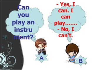 Can you play an instrument? - Yes, I can. I can play……. - No, I can’t. A B 