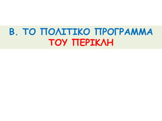 Β. ΤΟ ΠΟΛΙΤΙΚΟ ΠΡΟΓΡΑΜΜΑ
ΤΟΥ ΠΕΡΙΚΛΗ
 