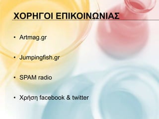 ΥΟΡΗΓΟΙ ΕΠΙΚΟΙΝΩΝΙΑ΢

• Artmag.gr


• Jumpingfish.gr


• SPAM radio


• Χξήζε facebook & twitter
 