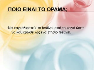 ΠΟΙΟ ΕΙΝΑΙ ΣΟ ΟΡΑΜΑ;


Να «αγθαιηαζηεί» ην festival από ην θνηλό ώζηε
 λα θαζηεξσζεί σο έλα εηήζην festival.
 