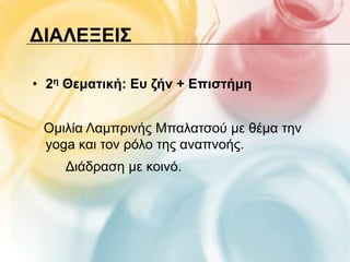 ΔΙΑΛΕΞΕΙ΢

• 2η Θεματική: Εσ ζήν + Επιστήμη


 Οκηιία Λακπξηλήο Μπαιαηζνύ κε ζέκα ηελ
 yoga θαη ηνλ ξόιν ηεο αλαπλνήο.
    Γηάδξαζε κε θνηλό.
 