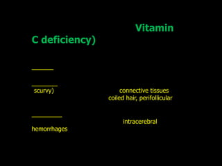 Vitamin
C deficiency)




scurvy)              connective tissues
                coiled hair, perifollicular


                      intracerebral
hemorrhages
 