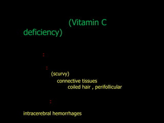 (Vitamin C
deficiency)

        :

            :
                (scurvy)
                   connective tissues
                       coiled hair , perifollicular

                :

intracerebral hemorrhages
 