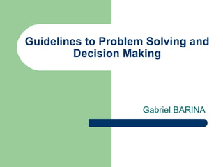 Guidelines to Problem Solving and Decision Making Gabriel BARINA 