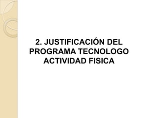 2. JUSTIFICACIÓN DEL
PROGRAMA TECNOLOGO
    ACTIVIDAD FISICA
 