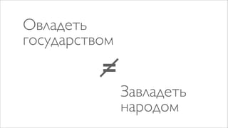 Овладеть
государством
          =
               Завладеть
               народом
 