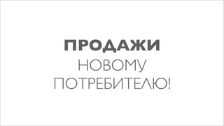 ПРОДАЖИ
  НОВОМУ
ПОТРЕБИТЕЛЮ!
 
