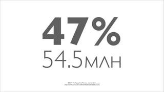 47%
54.5млн
       ФОМ Интернет в России, осень 2011
 http://runet.fom.ru/Proniknovenie-interneta/10283
 