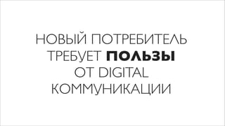 НОВЫЙ ПОТРЕБИТЕЛЬ
 ТРЕБУЕТ ПОЛЬЗЫ
     ОТ DIGITAL
  КОММУНИКАЦИИ
 