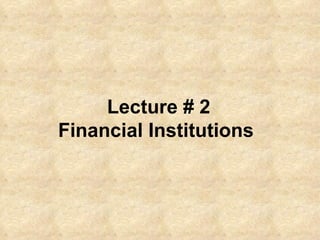 Lecture # 2 Financial Institutions   
