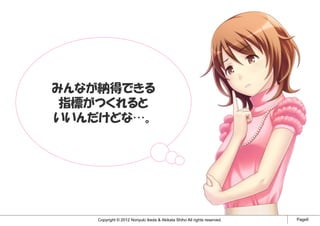 みんなが納得できる
 指標がつくれると
いいんだけどな…。




    Copyright © 2012 Noriyuki Ikeda & Akikata Shiho All rights reserved.   Page9
 