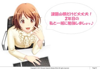 課題山積だけど大丈夫！
                                     ２年目の
                                 私と一緒に勉強しましょっ♪




Copyright © 2012 Noriyuki Ikeda & Akikata Shiho All rights reserved.   Page10
 