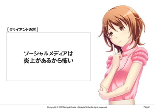 ［クライアントの声］




     ソーシャルメディアは
     炎上があるから怖い




             Copyright © 2012 Noriyuki Ikeda & Akikata Shiho All rights reserved.   Page2
 