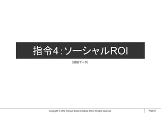 指令4：ソーシャルROI
                          ［図版データ］




  Copyright © 2012 Noriyuki Ikeda & Akikata Shiho All rights reserved.   Page32
 