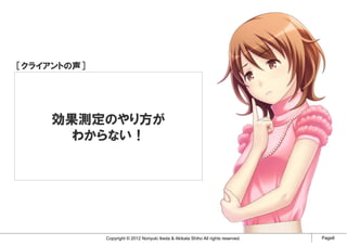 ［クライアントの声］




     効果測定のやり方が
       わからない！




             Copyright © 2012 Noriyuki Ikeda & Akikata Shiho All rights reserved.   Page8
 