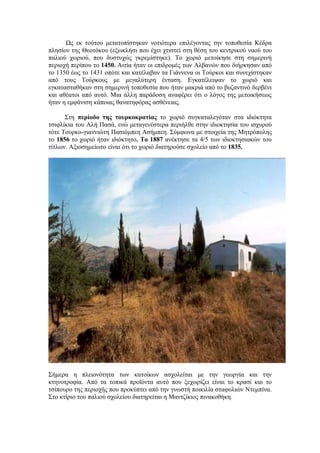 Ως εκ τούτου μετατοπίστηκαν νοτιότερα επιλέγοντας την τοποθεσία Κέδρα
πλησίον της Θεοτόκου (εξωκλήσι που έχει χτιστεί στη θέση του κεντρικού ναού του
παλιού χωριού, που δυστυχώς γκρεμίστηκε). Το χωριό μετοίκησε στη σημερινή
περιοχή περίπου το 1450. Αιτία ήταν οι επιδρομές των Αλβανών που διήρκησαν από
το 1350 έως το 1431 οπότε και κατέλαβαν τα Γιάννενα οι Τούρκοι και συνεχίστηκαν
από τους Τούρκους με μεγαλύτερη ένταση. Εγκατέλειψαν το χωριό και
εγκατασταθήκαν στη σημερινή τοποθεσία που ήταν μακριά από το βυζαντινό δερβένι
και αθέατοι από αυτό. Μια άλλη παράδοση αναφέρει ότι ο λόγος της μετοικήσεως
ήταν η εμφάνιση κάποιας θανατηφόρας ασθένειας.

      Στη περίοδο της τουρκοκρατίας το χωριό συγκαταλεγόταν στα ιδιόκτητα
τσιφλίκια του Αλή Πασά, ενώ μεταγενέστερα περιήλθε στην ιδιοκτησία του ισχυρού
τότε Τουρκο-γιαννιώτη Πασιόμπεη Ασήμπεη. Σύμφωνα με στοιχεία της Μητρόπολης
το 1856 το χωριό ήταν ιδιόκτητο. Το 1887 ανέκτησε τα 4/5 των ιδιοκτησιακών του
τίτλων. Αξιοσημείωτο είναι ότι το χωριό διατηρούσε σχολείο από το 1835.




Σήμερα η πλειονότητα των κατοίκων ασχολείται με την γεωργία και την
κτηνοτροφία. Από τα τοπικά προϊόντα αυτό που ξεχωρίζει είναι το κρασί και το
τσίπουρο της περιοχής που προκύπτει από την γνωστή ποικιλία σταφυλιών Ντεμπίνα.
Στο κτίριο του παλιού σχολείου διατηρείται η Μαντζίκιος πινακοθήκη.
 