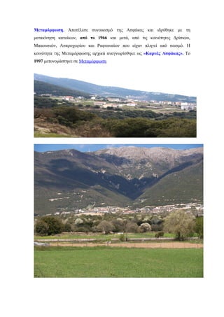 Μεταμόρφωση. Αποτέλεσε συνοικισμό της Ασφάκας και ιδρύθηκε με τη
μετακίνηση κατοίκων, από το 1966 και μετά, από τις κοινότητες Δρίσκου,
Μπαουσιών, Ασπροχωρίου και Ραφταναίων που είχαν πληγεί από σεισμό. Η
κοινότητα της Μεταμόρφωσης αρχικά αναγνωρίσθηκε ως «Καρυές Ασφάκας». Το
1997 μετονομάστηκε σε Μεταμόρφωση
 