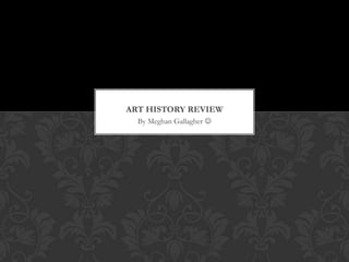 ART HISTORY REVIEW
  By Meghan Gallagher 
 