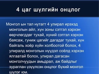 4 цаг шүлгийн онцлог

  Монгол ын тал нутагт 4 улирал ирэхэд
   монголын айл, хүн зоны сэтгэл хэрхэн
   өөрчлөгддөг тухай, хүний сэтгэл хэрхэн
   баясаж, гуниж цагийг дагадаг тухай, хүн
   байгаль хоёр хүйн холбоотой болох, 4
   улиралд монголын нүүдэл соёлд хэрхэн
   ялгаатай болох, улирал дагасан
   монголчуудын амьдрал, аж байдлыг
   зураглан үзүүлсэн онцлог бүхий монгол
                         
   шүлэг юм.
 