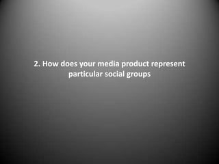 2. How does your media product represent
         particular social groups
 