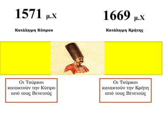 1571 μ.Χ            1669 μ.Χ
  Κατάληψη Κύπρου      Κατάληψη Κρήτης




    Οι Τούρκοι            Οι Τούρκοι
κατακτούν την Κύπρο   κατακτούν την Κρήτη
 από τους Βενετούς     από τους Βενετούς
 