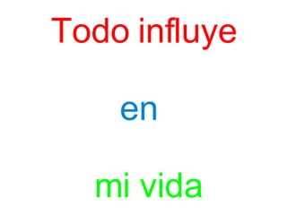Todo influye en mi vida
