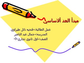 ‫مبدأ العد ألساسي‬
‫عمل الطالبة:-فتحيه نائل طيراوي‬
  ‫المدرسه:-جمال عبد الناصر‬
 ‫الصف:-اول ثانوي تجاري”أ”‬
 