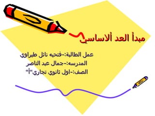 ‫مبدأ العد ألساسي‬
‫عمل الطالبة:-فتحيه نائل طيراوي‬
  ‫المدرسه:-جمال عبد الناصر‬
 ‫الصف:-اول ثانوي تجاري”أ”‬
 