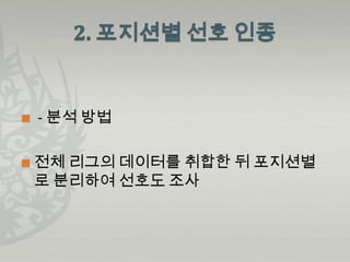    - 분석 방법

   전체 리그의 데이터를 취합한 뒤 포지션별
    로 분리하여 선호도 조사
 