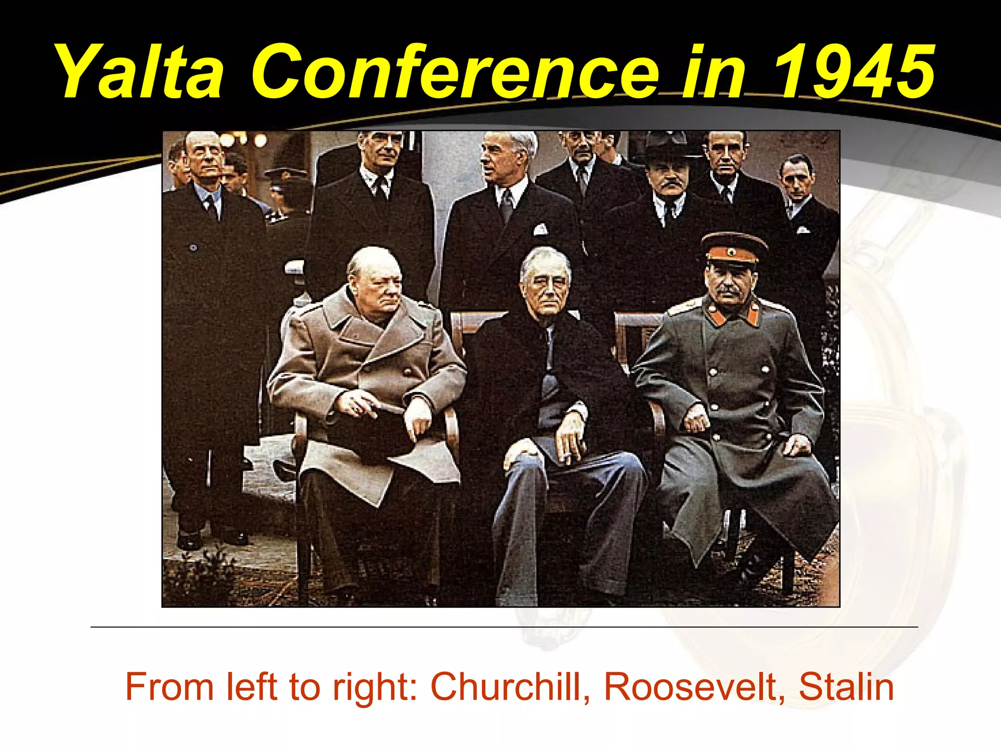 Yalta Conference in 1945
From left to right: Churchill, Roosevelt, Stalin