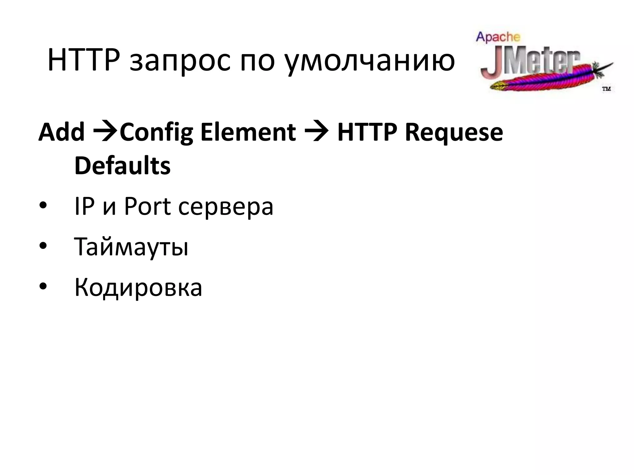 HTTP запрос по умолчанию
Add Config Element  HTTP Requesе
  Defaults
• IP и Port сервера
• Таймауты
• Кодировка
 