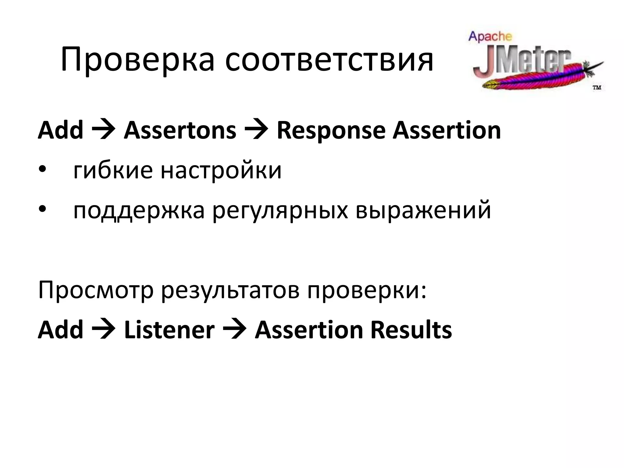 Проверка соответствия
Add  Assertons  Response Assertion
• гибкие настройки
• поддержка регулярных выражений

Просмотр результатов проверки:
Add  Listener  Assertion Results
 
