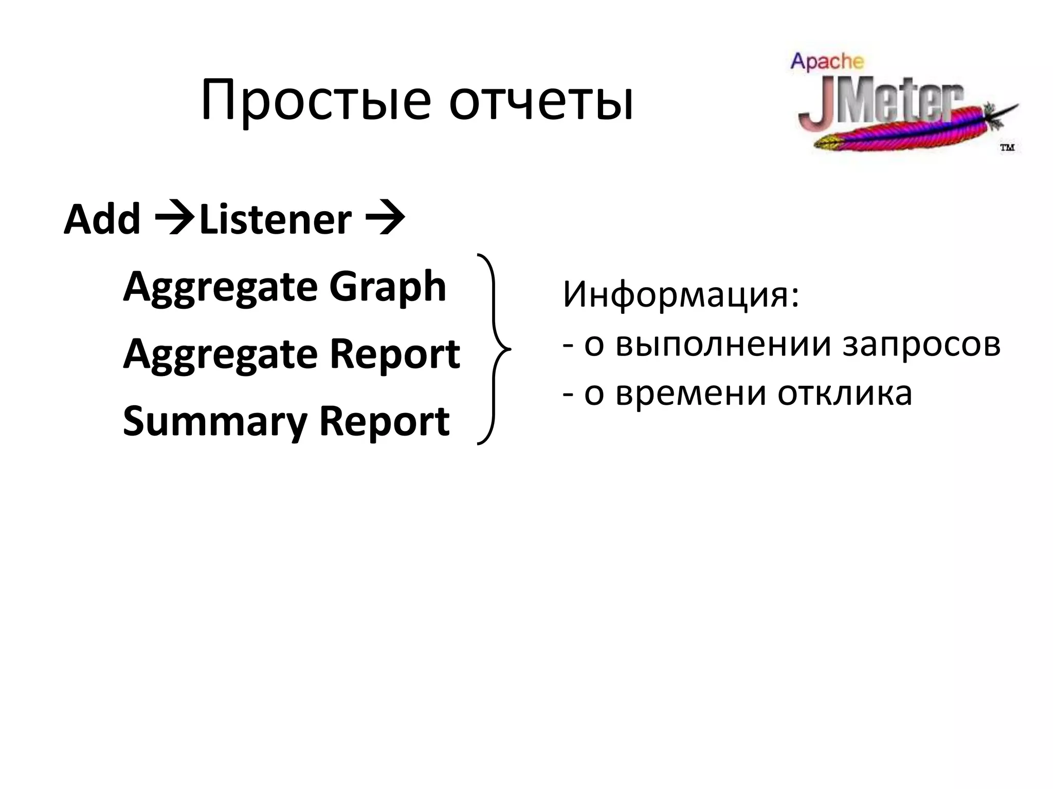 Простые отчеты
Add Listener 
  Aggregate Graph    Информация:
  Aggregate Report   - о выполнении запросов
                     - о времени отклика
  Summary Report
 