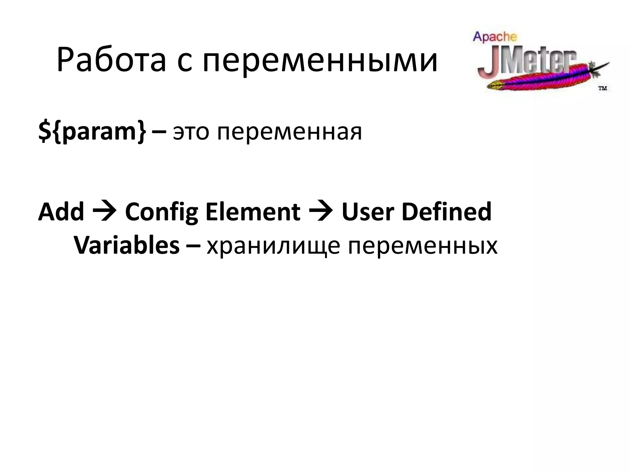 Работа с переменными
${param} – это переменная

Add  Config Element  User Defined
  Variables – хранилище переменных
 