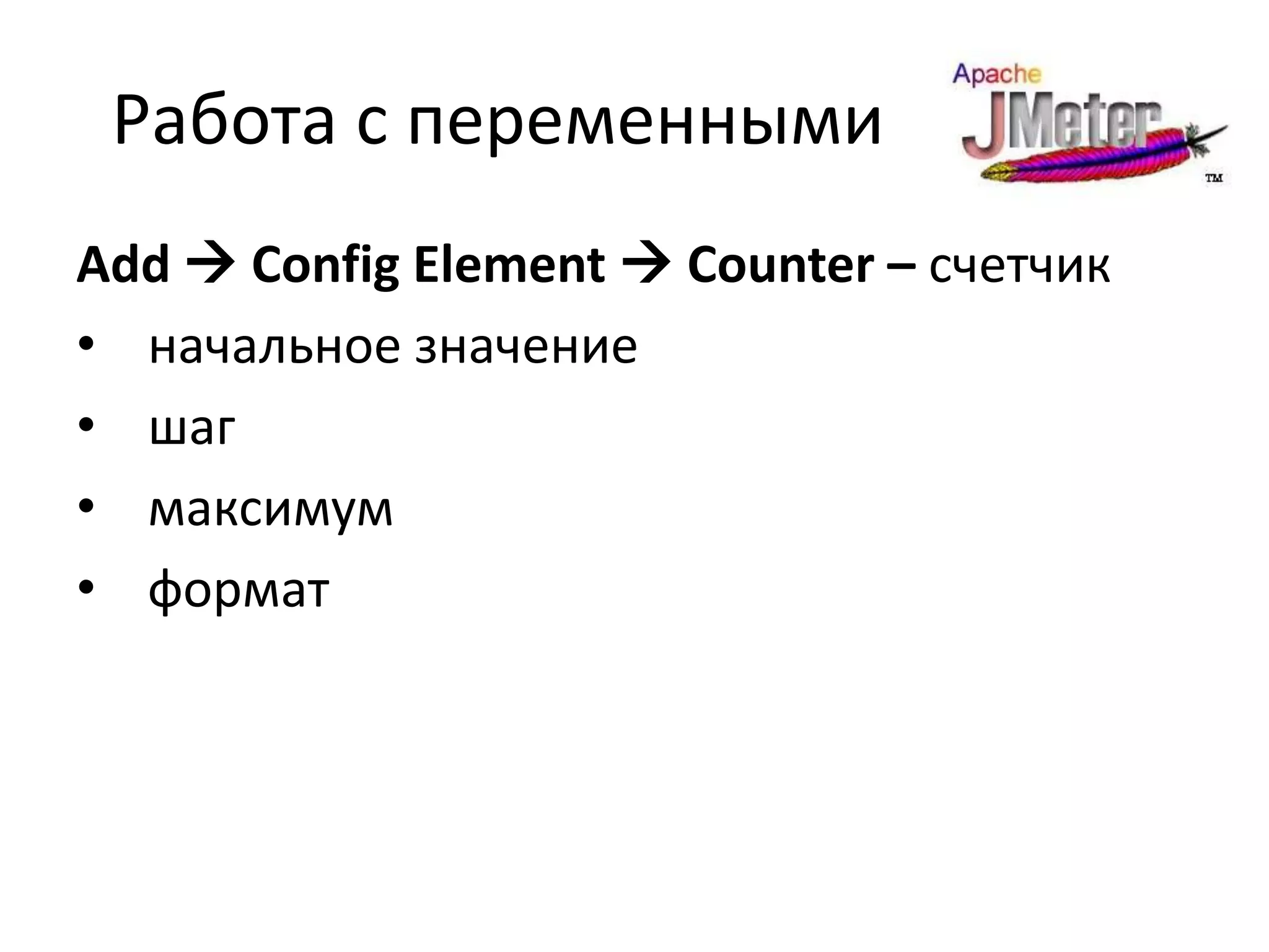 Работа с переменными
Add  Config Element  Counter – счетчик
• начальное значение
• шаг
• максимум
• формат
 