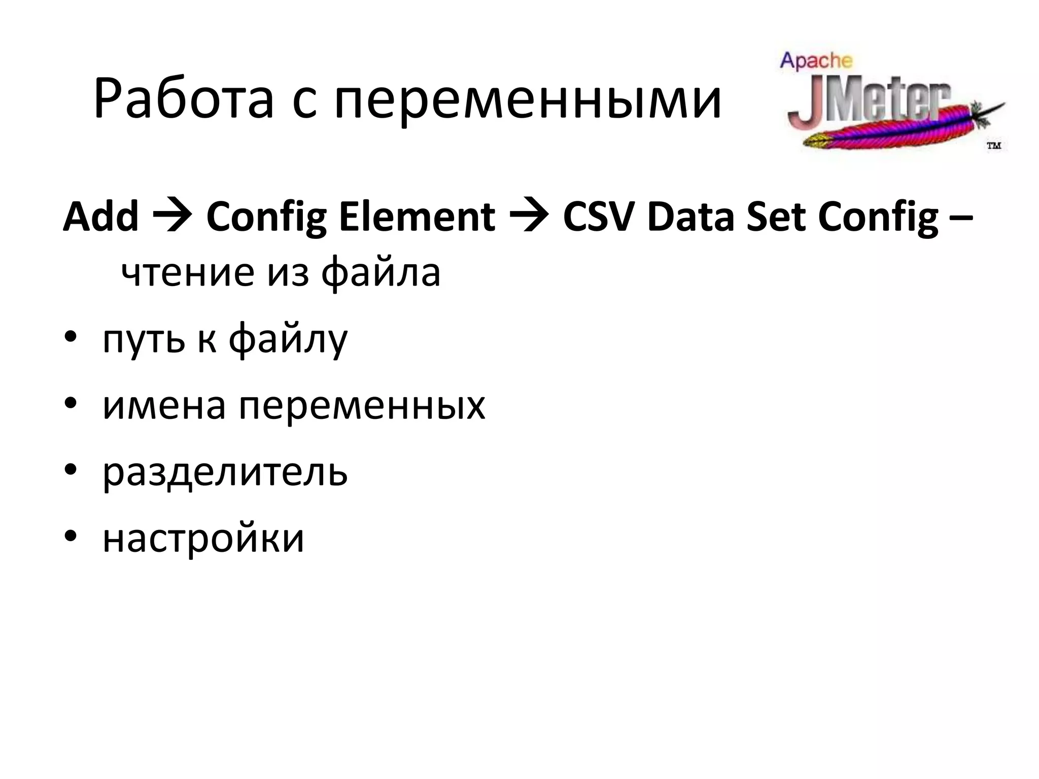Работа с переменными
Add  Config Element  CSV Data Set Config –
   чтение из файла
• путь к файлу
• имена переменных
• разделитель
• настройки
 