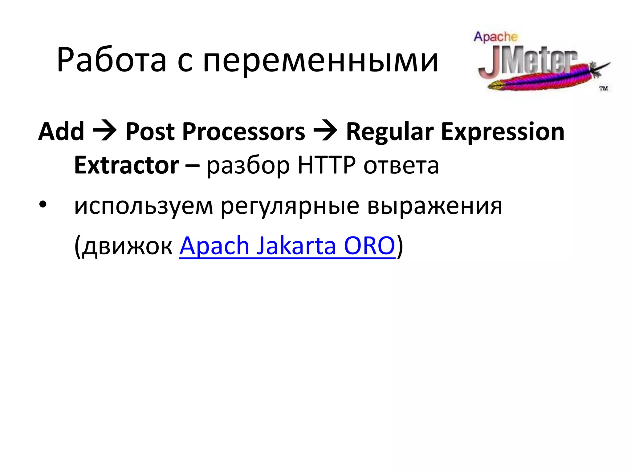 Работа с переменными
Add  Post Processors  Regular Expression
  Extractor – разбор HTTP ответа
• используем регулярные выражения
  (движок Apach Jakarta ORO)
 