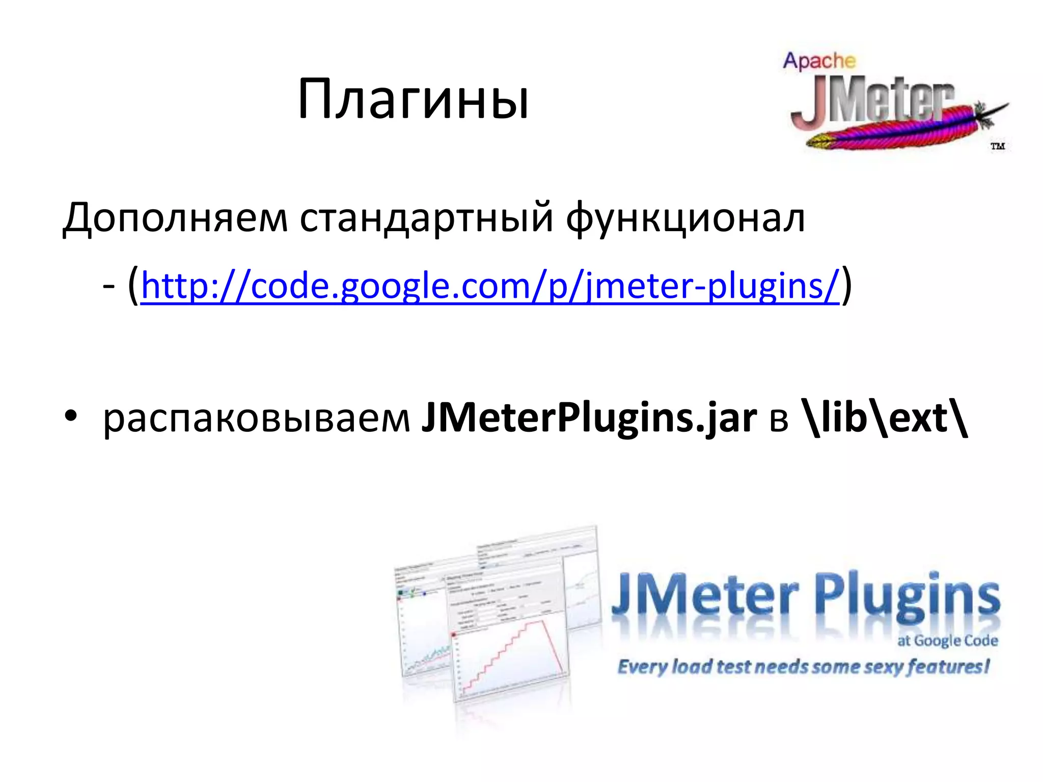 Плагины
Дополняем стандартный функционал
 - (http://code.google.com/p/jmeter-plugins/)

• распаковываем JMeterPlugins.jar в libext
 
