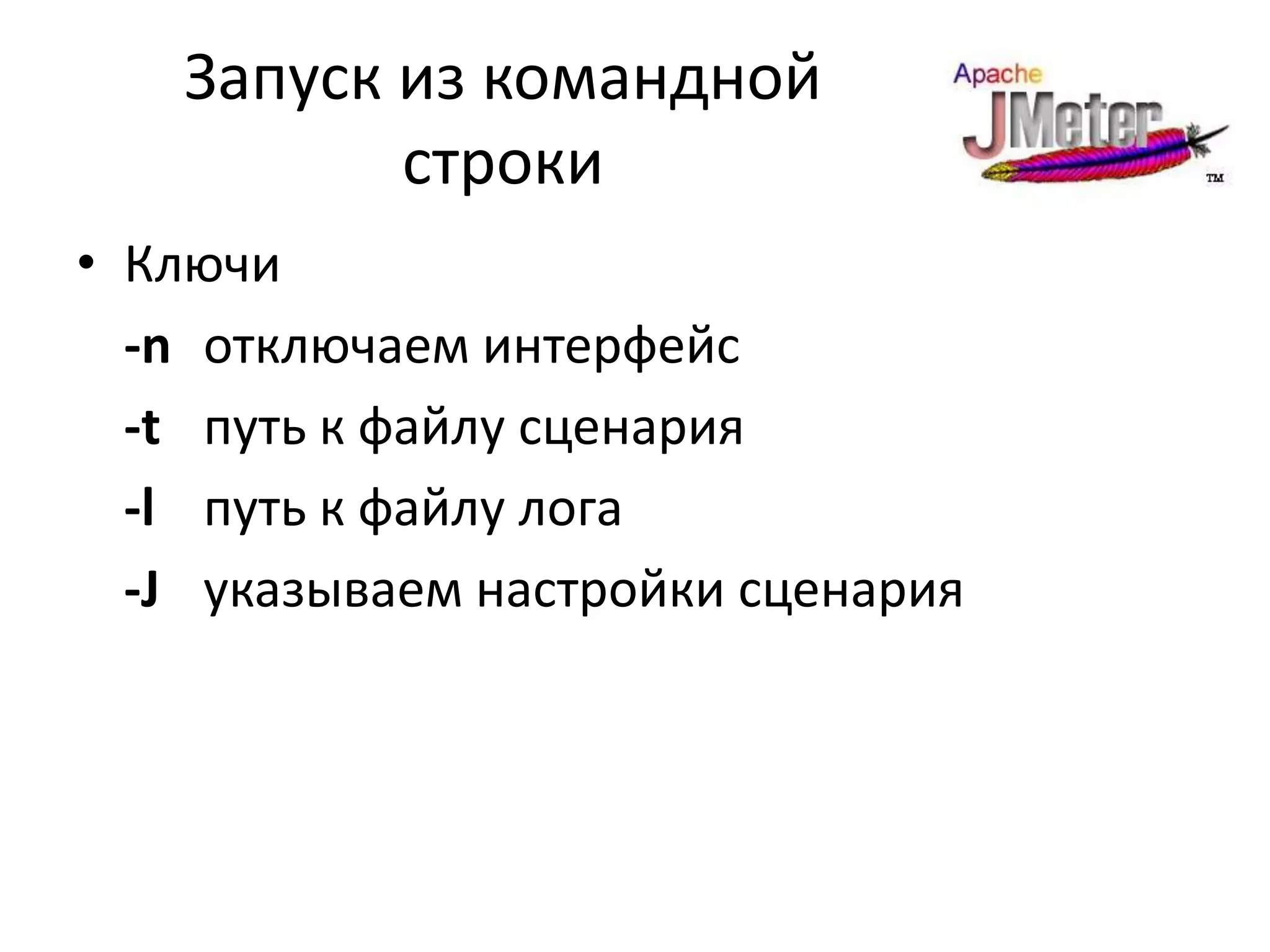 Запуск из командной
           строки
• Ключи
  -n отключаем интерфейс
  -t путь к файлу сценария
  -l путь к файлу лога
  -J указываем настройки сценария
 