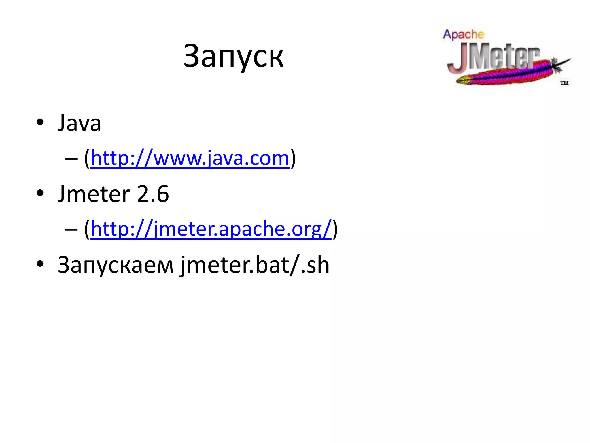 Запуск
• Java
  – (http://www.java.com)
• Jmeter 2.6
  – (http://jmeter.apache.org/)
• Запускаем jmeter.bat/.sh
 