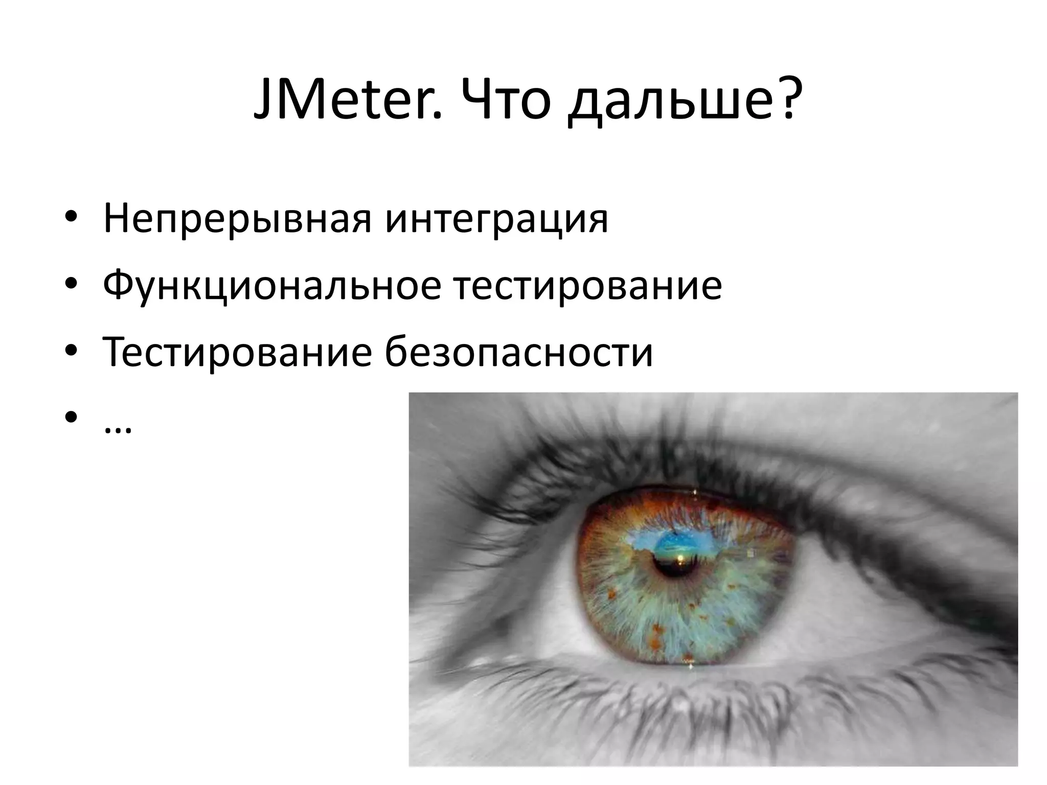 JMeter. Что дальше?
•   Непрерывная интеграция
•   Функциональное тестирование
•   Тестирование безопасности
•   …
 