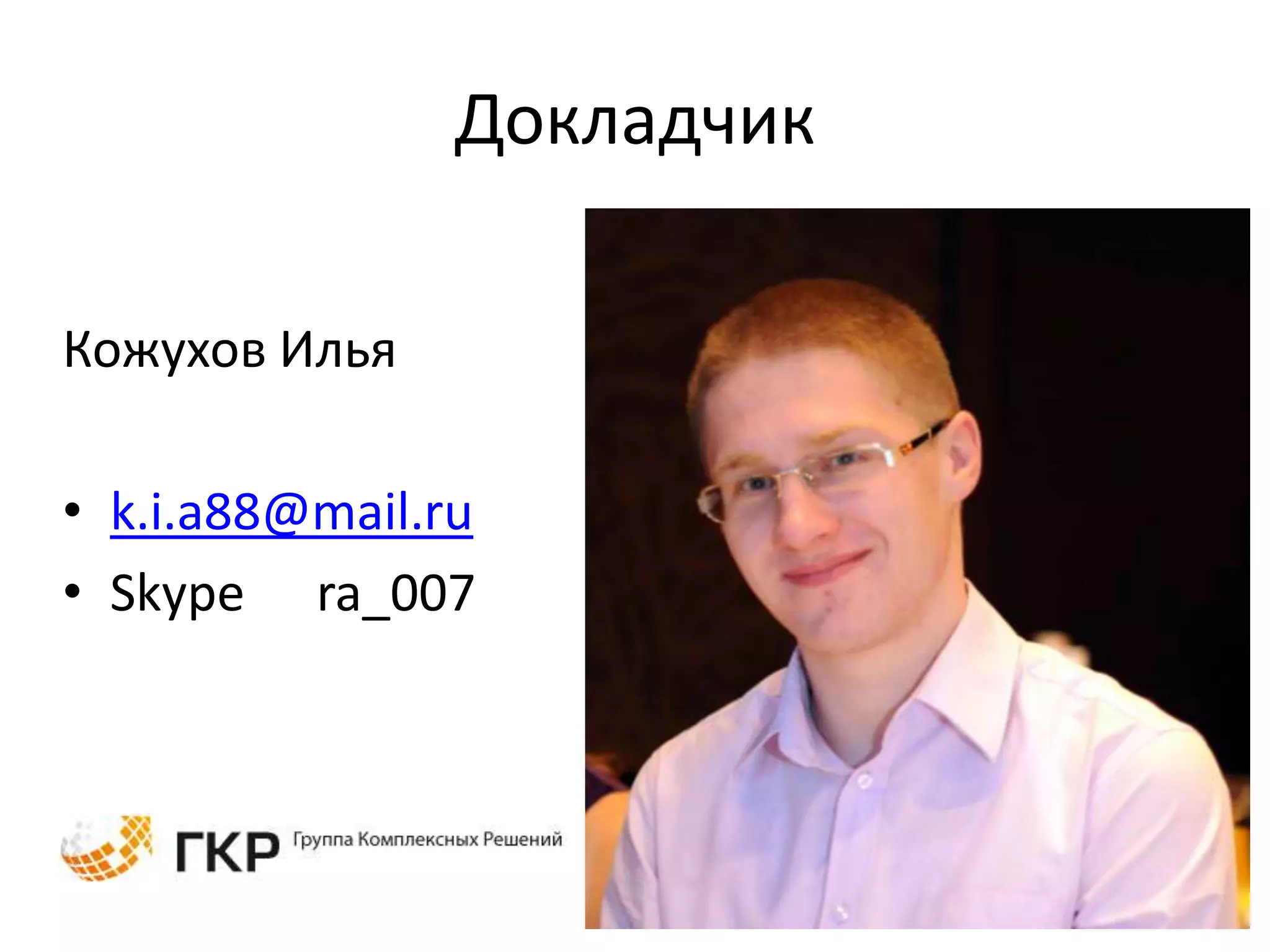 Докладчик

Кожухов Илья

• k.i.a88@mail.ru
• Skype ra_007
 