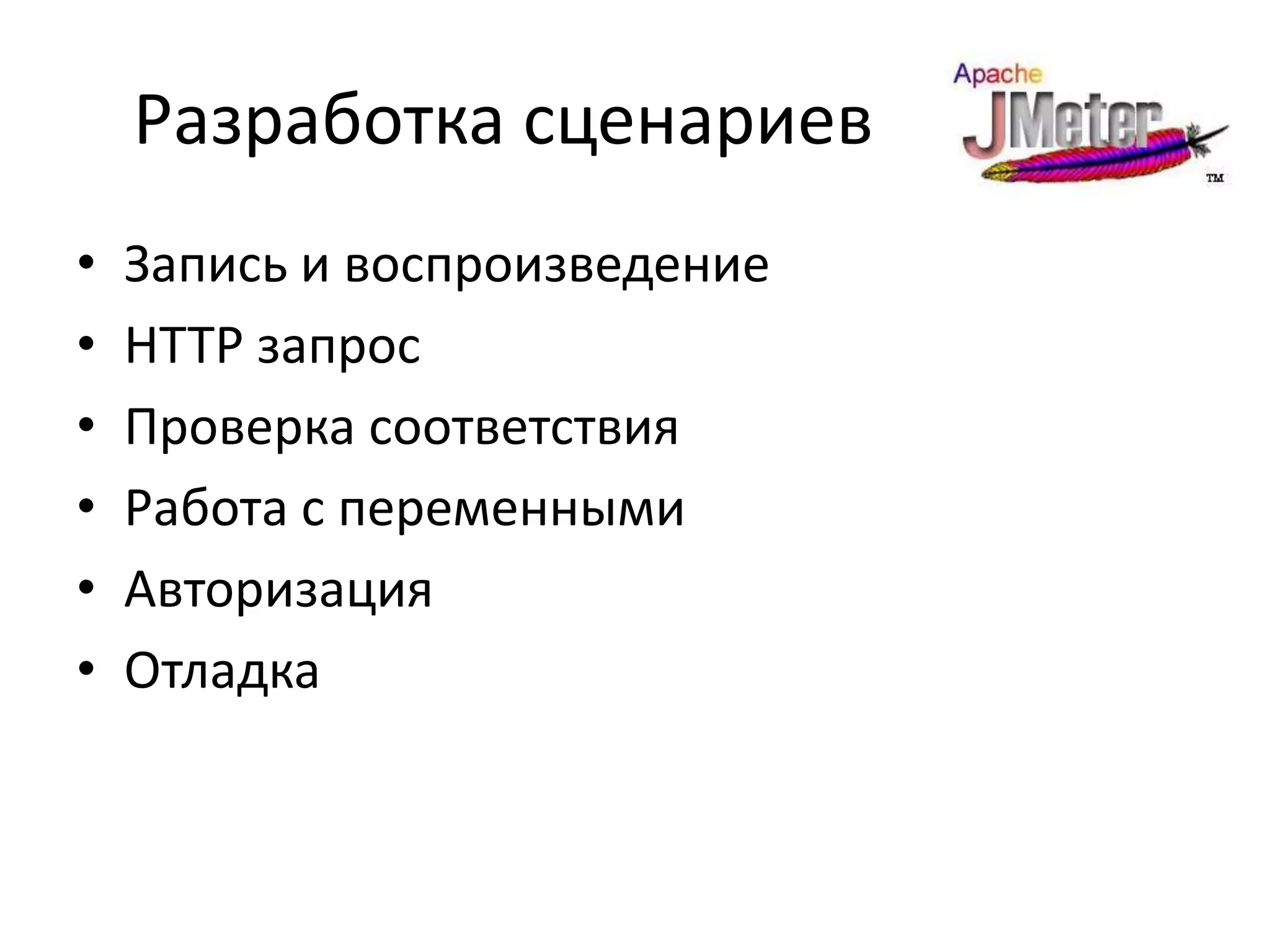 Разработка сценариев
•   Запись и воспроизведение
•   HTTP запрос
•   Проверка соответствия
•   Работа с переменными
•   Авторизация
•   Отладка
 