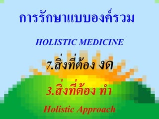 การรักษาแบบองค์ รวม
  HOLISTIC MEDICINE
    7.สิ่งที่ต้อง งด
    3.สิ่งที่ต้อง ทำ
    Holistic Approach
 