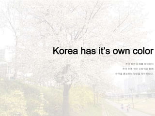 Korea has it’s own color
                   한국 방문의 해를 맞이하여

                 한국 전통 색인 오방색과 함께

              한국을 홍보하는 영상을 제작하였다.
 