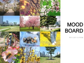 MOOD
BOARD
 봄의 느낌이 나는 화면들
 