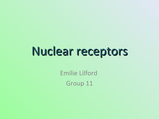 Nuclear receptors
     Emilie Lilford
      Group 11
 