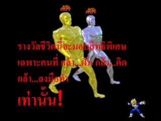 รางวัลชีวตนีจะมอบสิ ทธิพเิ ศษ
          ิ ้
เฉพาะคนที่ กล้ า...ฝัน กล้ า...คิด
กล้ า...ลงมือทา
เท่ านั้น!
 